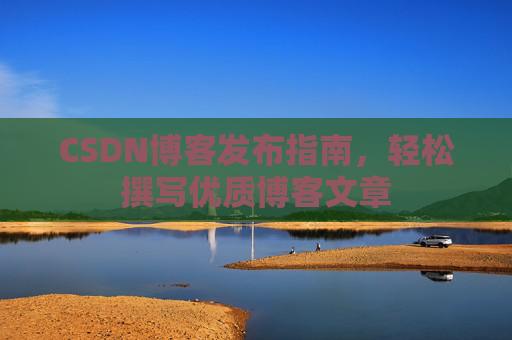CSDN博客发布指南，轻松撰写优质博客文章